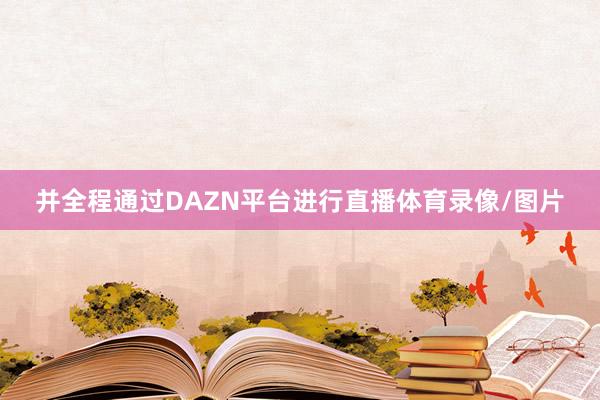 并全程通过DAZN平台进行直播体育录像/图片