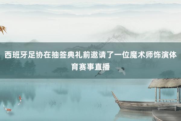 西班牙足协在抽签典礼前邀请了一位魔术师饰演体育赛事直播