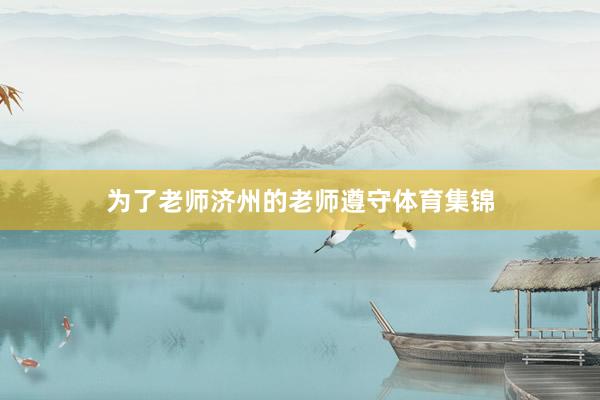 为了老师济州的老师遵守体育集锦