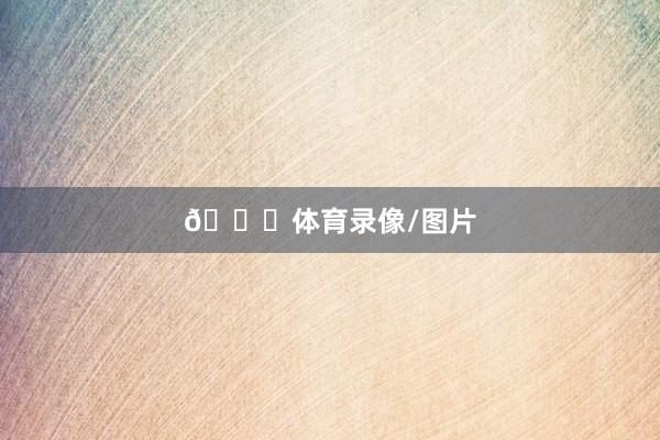 😁体育录像/图片