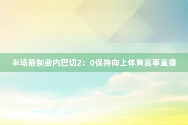 半场箝制费内巴切2：0保持向上体育赛事直播