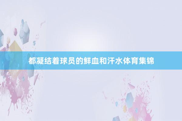 都凝结着球员的鲜血和汗水体育集锦