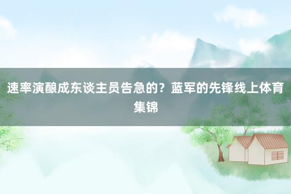 速率演酿成东谈主员告急的？蓝军的先锋线上体育集锦