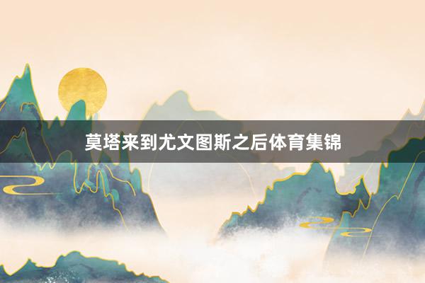 莫塔来到尤文图斯之后体育集锦