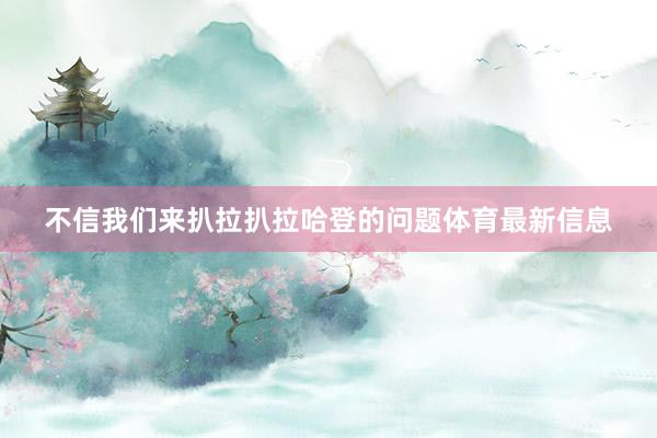 不信我们来扒拉扒拉哈登的问题体育最新信息