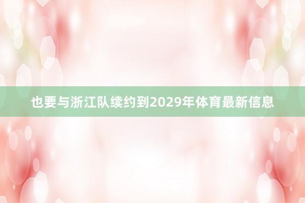 也要与浙江队续约到2029年体育最新信息