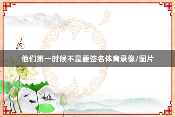 他们第一时候不是要签名体育录像/图片