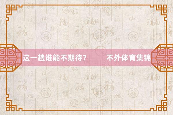 这一趟谁能不期待? 不外体育集锦