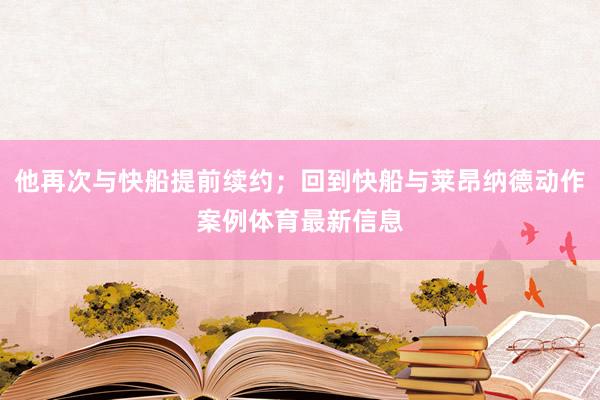 他再次与快船提前续约;回到快船与莱昂纳德动作案例体育最新信息