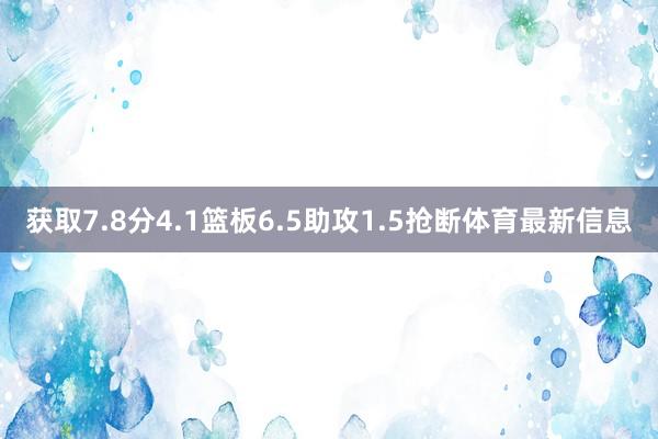 获取7.8分4.1篮板6.5助攻1.5抢断体育最新信息