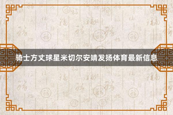 骑士方丈球星米切尔安靖发扬体育最新信息