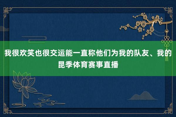 我很欢笑也很交运能一直称他们为我的队友、我的昆季体育赛事直播