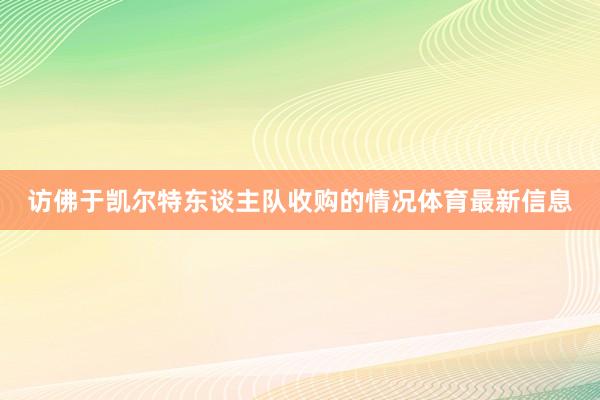访佛于凯尔特东谈主队收购的情况体育最新信息