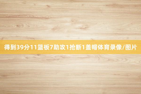 得到39分11篮板7助攻1抢断1盖帽体育录像/图片