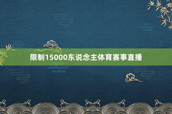 限制15000东说念主体育赛事直播