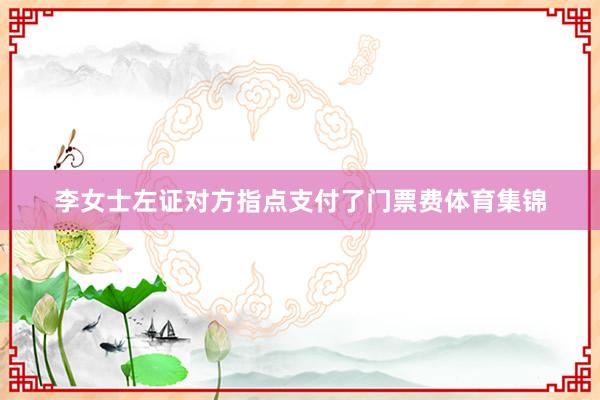 李女士左证对方指点支付了门票费体育集锦