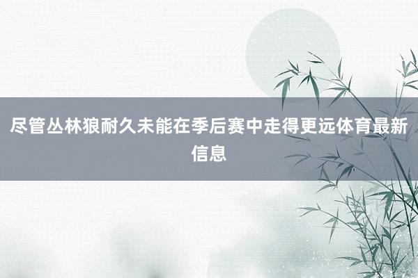 尽管丛林狼耐久未能在季后赛中走得更远体育最新信息