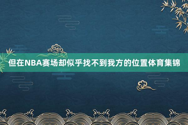 但在NBA赛场却似乎找不到我方的位置体育集锦