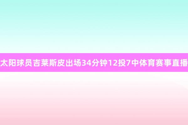 太阳球员吉莱斯皮出场34分钟12投7中体育赛事直播