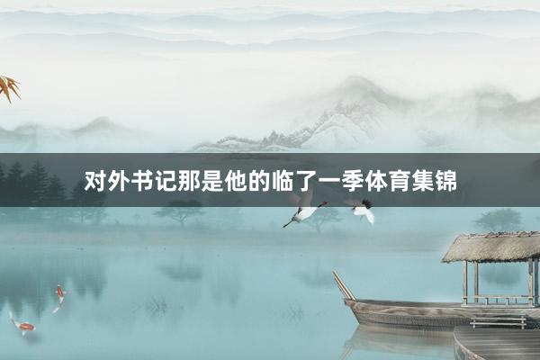 对外书记那是他的临了一季体育集锦