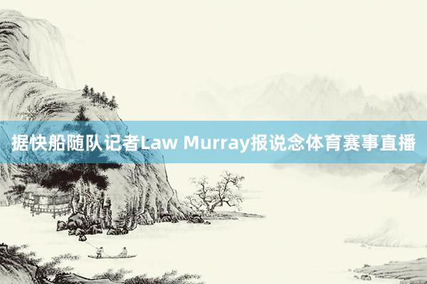 据快船随队记者Law Murray报说念体育赛事直播