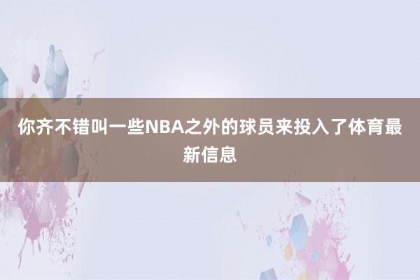 你齐不错叫一些NBA之外的球员来投入了体育最新信息
