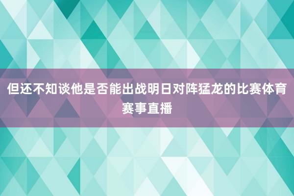 但还不知谈他是否能出战明日对阵猛龙的比赛体育赛事直播