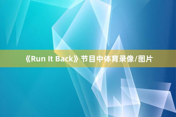 《Run It Back》节目中体育录像/图片