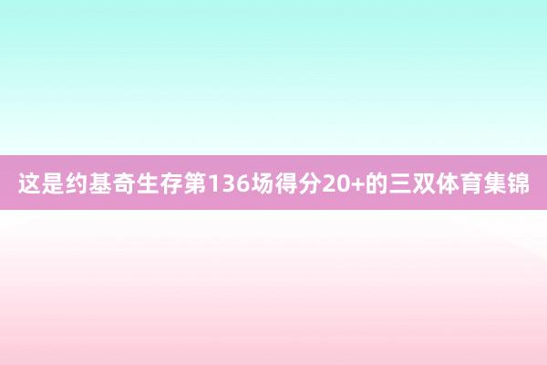 这是约基奇生存第136场得分20+的三双体育集锦