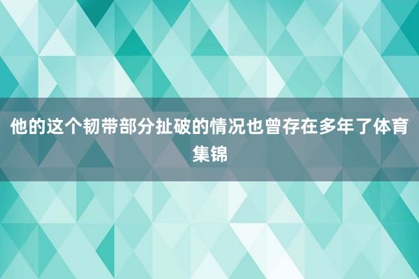 他的这个韧带部分扯破的情况也曾存在多年了体育集锦