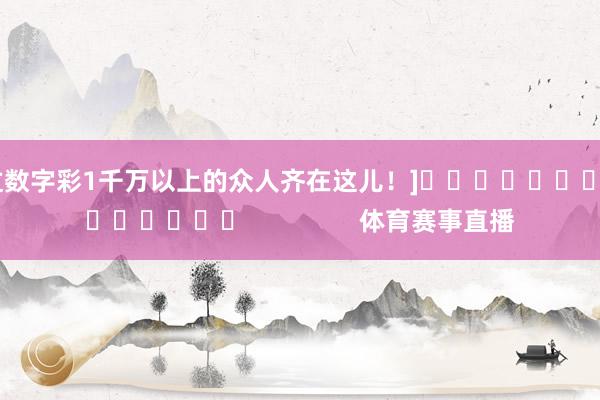 中过数字彩1千万以上的众人齐在这儿！]															                体育赛事直播