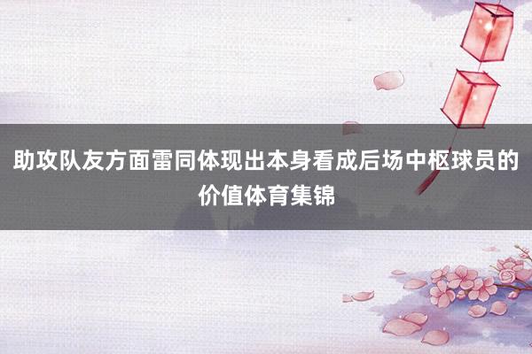 助攻队友方面雷同体现出本身看成后场中枢球员的价值体育集锦