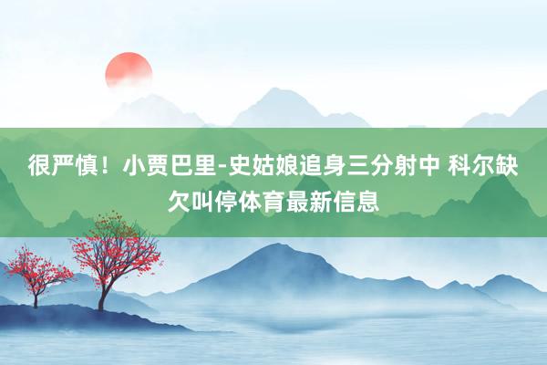 很严慎！小贾巴里-史姑娘追身三分射中 科尔缺欠叫停体育最新信息