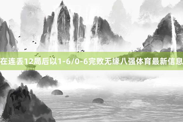在连丢12局后以1-6/0-6完败无缘八强体育最新信息