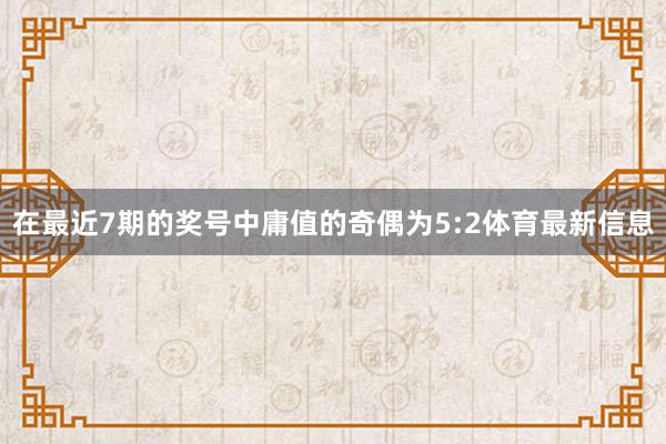 在最近7期的奖号中庸值的奇偶为5:2体育最新信息
