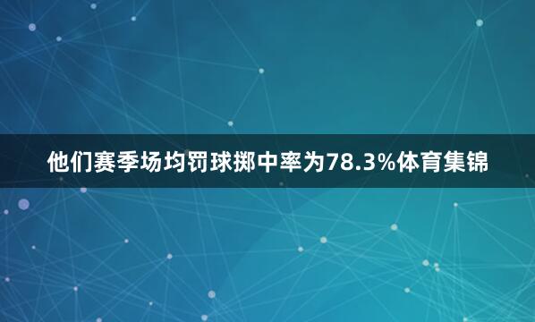他们赛季场均罚球掷中率为78.3%体育集锦