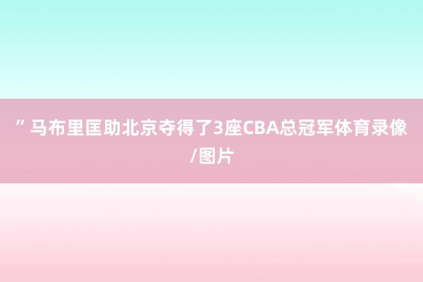 ”马布里匡助北京夺得了3座CBA总冠军体育录像/图片