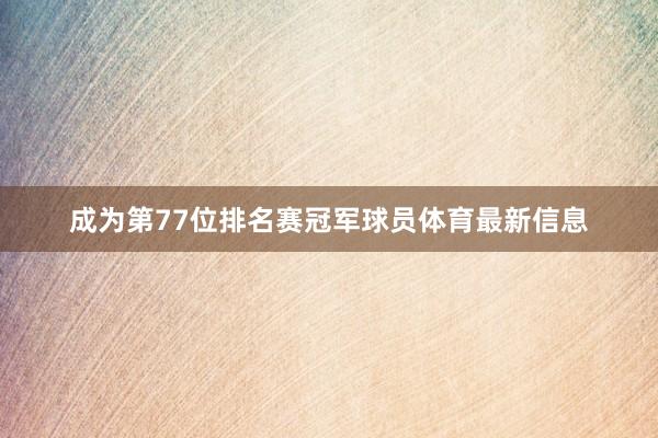 成为第77位排名赛冠军球员体育最新信息