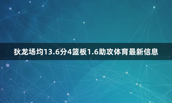 狄龙场均13.6分4篮板1.6助攻体育最新信息