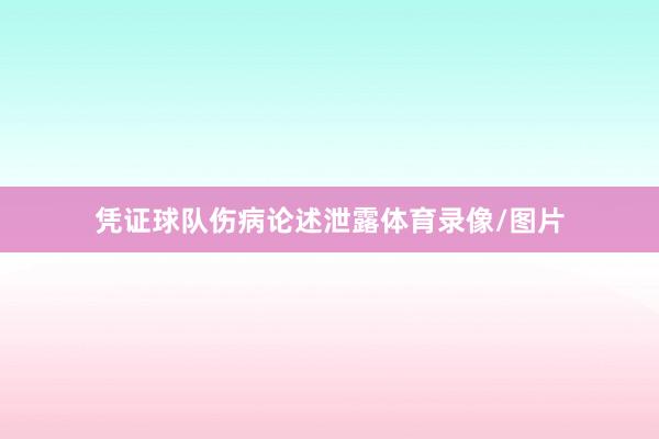 凭证球队伤病论述泄露体育录像/图片