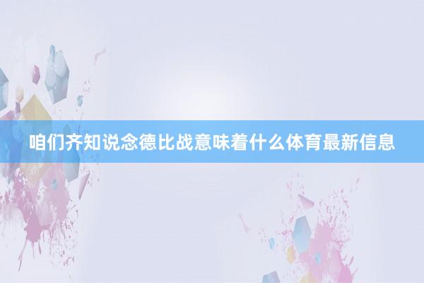 咱们齐知说念德比战意味着什么体育最新信息