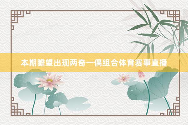 本期瞻望出现两奇一偶组合体育赛事直播