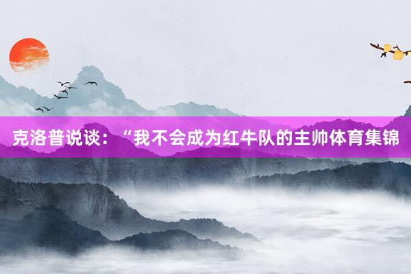 克洛普说谈：“我不会成为红牛队的主帅体育集锦
