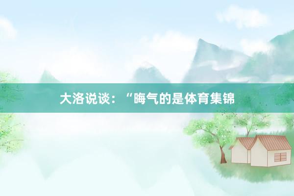 大洛说谈：“晦气的是体育集锦