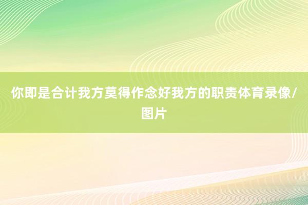 你即是合计我方莫得作念好我方的职责体育录像/图片
