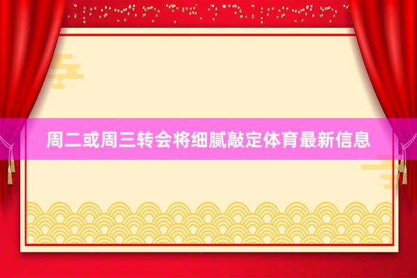 周二或周三转会将细腻敲定体育最新信息