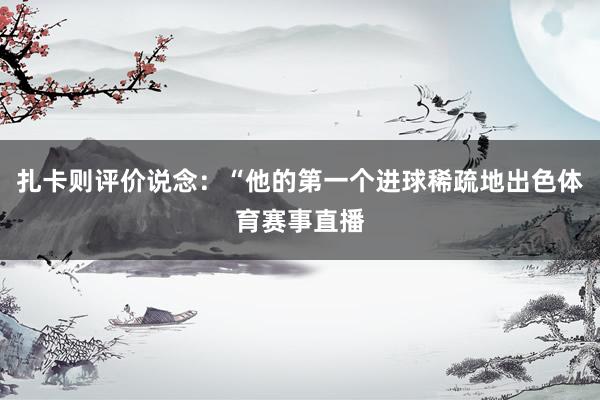 扎卡则评价说念：“他的第一个进球稀疏地出色体育赛事直播