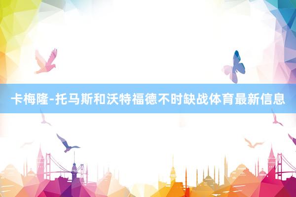 卡梅隆-托马斯和沃特福德不时缺战体育最新信息