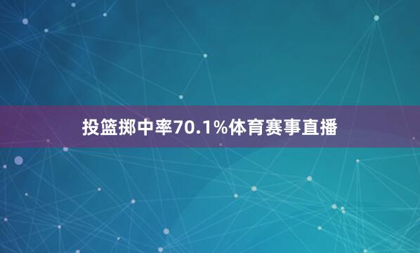 投篮掷中率70.1%体育赛事直播
