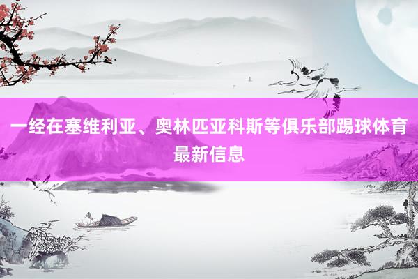 一经在塞维利亚、奥林匹亚科斯等俱乐部踢球体育最新信息